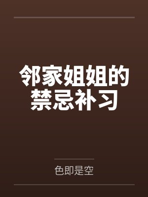 邻家姐姐的禁忌补习by林浩 邻家姐姐的禁忌补习by林浩