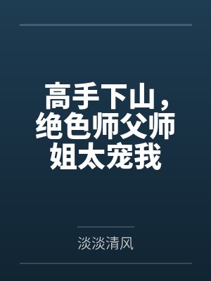 高手下山,绝色师父师姐太宠我 高手下山,绝色师父师姐太宠我