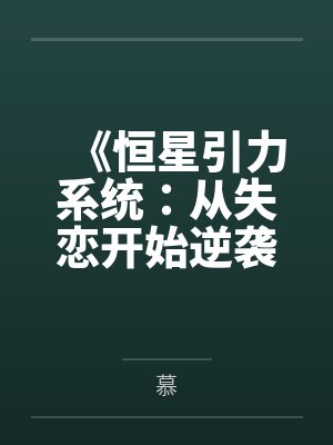 《恒星引力系统:从失恋开始逆袭》笔趣阁无弹窗 《恒星引力系统:从失恋开始逆袭》笔趣阁无弹窗