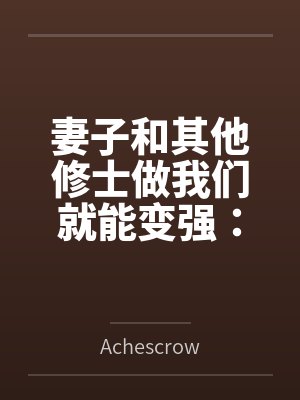 妻子和其他修士做我们就能变强:玄牝修仙系统by李枫 妻子和其他修士做我们就能变强:玄牝修仙系统by李枫
