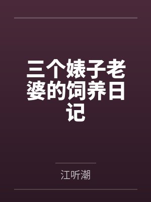 三个婊子老婆的饲养日记by江听潮未删减版 三个婊子老婆的饲养日记by江听潮未删减版