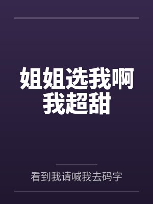姐姐选我啊我超甜 姐姐选我啊我超甜