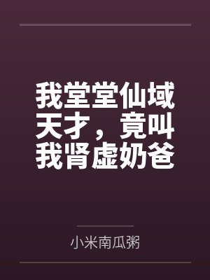我堂堂仙域天才,竟叫我肾虚奶爸百度云笔趣阁 我堂堂仙域天才,竟叫我肾虚奶爸百度云笔趣阁