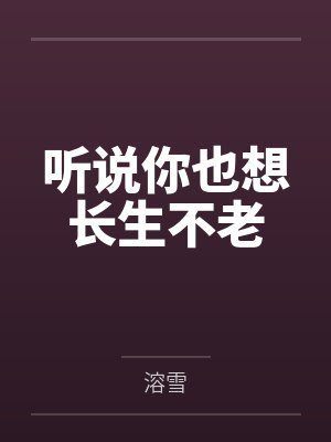 听说你也想长生不老 听说你也想长生不老
