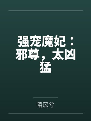 云摇铃云玉强宠魔妃:邪尊,太凶猛 云摇铃云玉强宠魔妃:邪尊,太凶猛