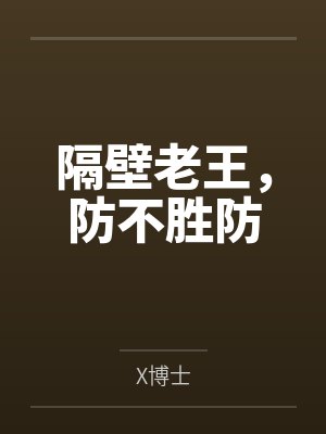 隔壁老王,防不胜防byX博士 隔壁老王,防不胜防byX博士