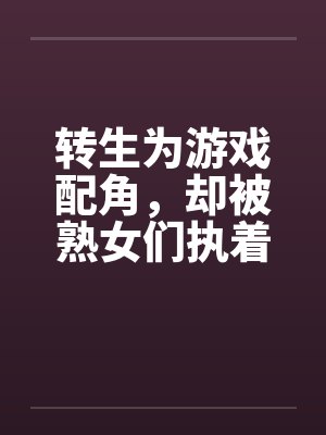 转生为游戏配角,却被熟女们执着 转生为游戏配角,却被熟女们执着