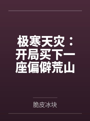 极寒天灾:开局买下一座偏僻荒山 极寒天灾:开局买下一座偏僻荒山