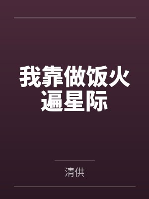 白樱黎复我靠做饭火遍星际 白樱黎复我靠做饭火遍星际