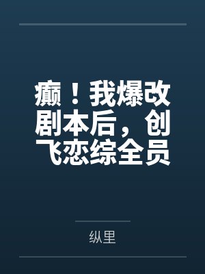 癫!我爆改剧本后,创飞恋综全员 癫!我爆改剧本后,创飞恋综全员