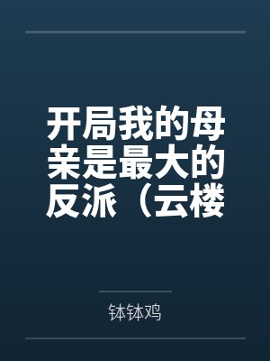 开局我的母亲是最大的反派(云楼记) 开局我的母亲是最大的反派(云楼记)