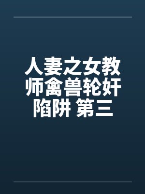 人妻之女教师禽兽轮奸陷阱 第三章 人妻之女教师禽兽轮奸陷阱 第三章