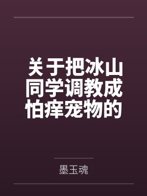 关于把冰山同学调教成怕痒宠物的事 关于把冰山同学调教成怕痒宠物的事