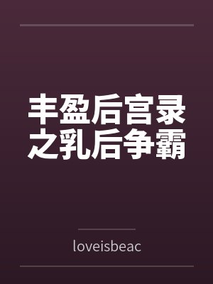 丰盈后宫录之乳后争霸 丰盈后宫录之乳后争霸
