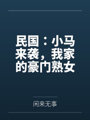民国:小马来袭,我家的豪门熟女,个个开穴吞精! 民国:小马来袭,我家的豪门熟女,个个开穴吞精!
