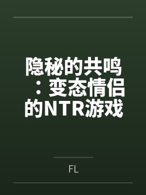 隐秘的共鸣:变态情侣的NTR游戏 隐秘的共鸣:变态情侣的NTR游戏