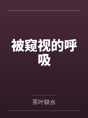 被窥视的呼吸by茶叶缺水笔趣阁无弹窗 被窥视的呼吸by茶叶缺水笔趣阁无弹窗