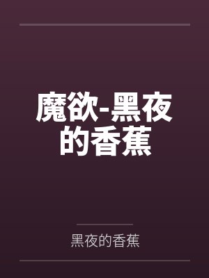 魔欲-黑夜的香蕉全文免费阅读 魔欲-黑夜的香蕉全文免费阅读