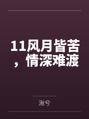 11风月皆苦,情深难渡 11风月皆苦,情深难渡
