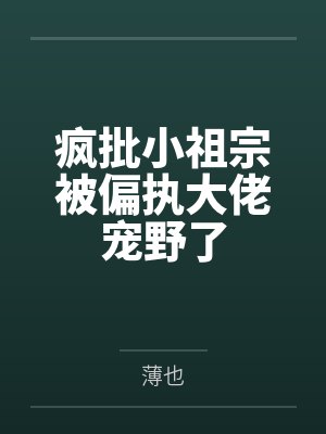 疯批小祖宗被偏执大佬宠野了 疯批小祖宗被偏执大佬宠野了