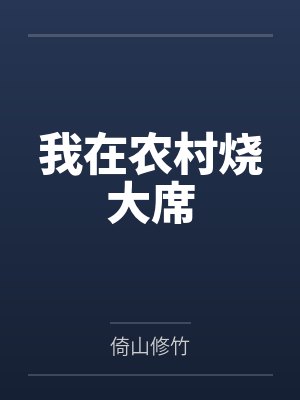 我在农村烧大席by倚山修竹 我在农村烧大席by倚山修竹
