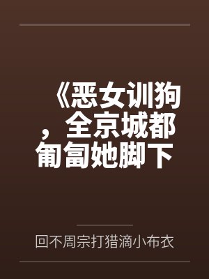 《恶女训狗,全京城都匍匐她脚下》 《恶女训狗,全京城都匍匐她脚下》
