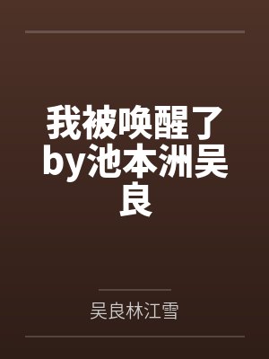 我被唤醒了by池本洲吴良 我被唤醒了by池本洲吴良