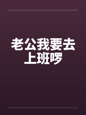 老公我要去上班啰 老公我要去上班啰