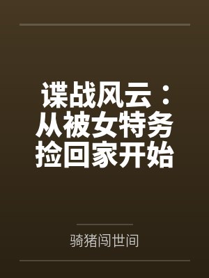 谍战风云:从被女特务捡回家开始笔趣阁无弹窗 谍战风云:从被女特务捡回家开始笔趣阁无弹窗