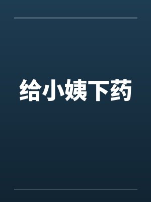 给小姨下药 给小姨下药