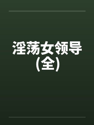淫荡女领导(全) 淫荡女领导(全)