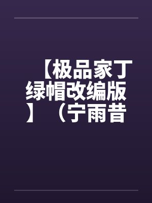 【极品家丁绿帽改编版】(宁雨昔篇) 【极品家丁绿帽改编版】(宁雨昔篇)