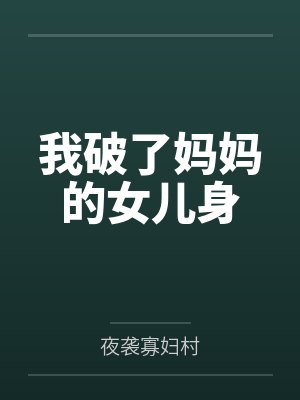 我破了妈妈的女儿身by夜袭寡妇村 我破了妈妈的女儿身by夜袭寡妇村