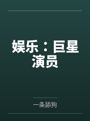 娱乐:巨星演员by一条舔狗笔趣阁无弹窗 娱乐:巨星演员by一条舔狗笔趣阁无弹窗