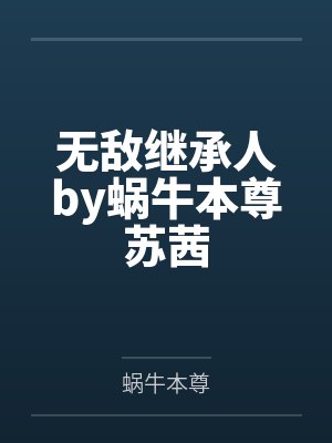 无敌继承人by蜗牛本尊苏茜 无敌继承人by蜗牛本尊苏茜