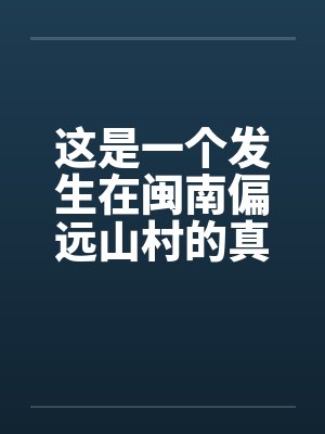 这是一个发生在闽南偏远山村的真实的事情 这是一个发生在闽南偏远山村的真实的事情