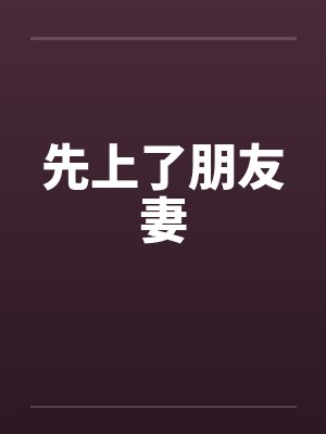 先上了朋友妻 先上了朋友妻