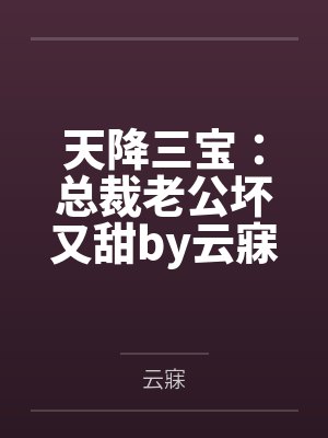 天降三宝:总裁老公坏又甜by云寐苏辞月 天降三宝:总裁老公坏又甜by云寐苏辞月