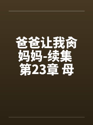 爸爸让我肏妈妈-续集 第23章 母女花 爸爸让我肏妈妈-续集 第23章 母女花