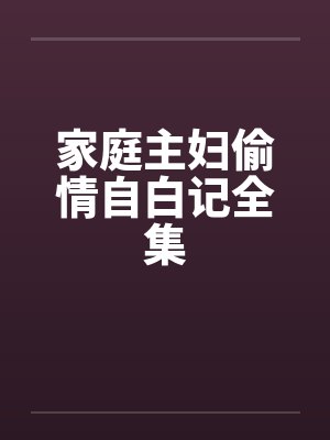 家庭主妇偷情自白记全集 家庭主妇偷情自白记全集
