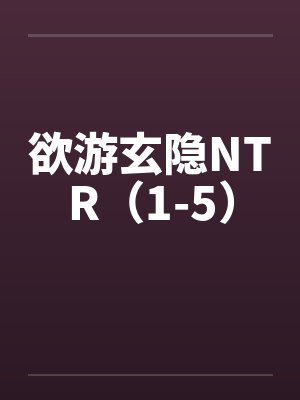 欲游玄隐NTR(1-5) 欲游玄隐NTR(1-5)
