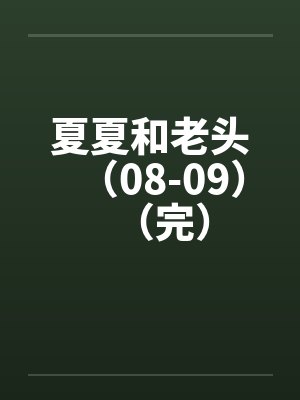 夏夏和老头(08-09)(完) 夏夏和老头(08-09)(完)