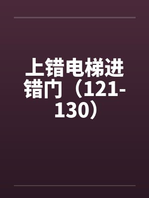 上错电梯进错门(121-130) 上错电梯进错门(121-130)