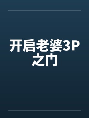 开启老婆3P之门 开启老婆3P之门