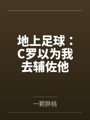 地上足球:C罗以为我去辅佐他by一颗胖桃 地上足球:C罗以为我去辅佐他by一颗胖桃