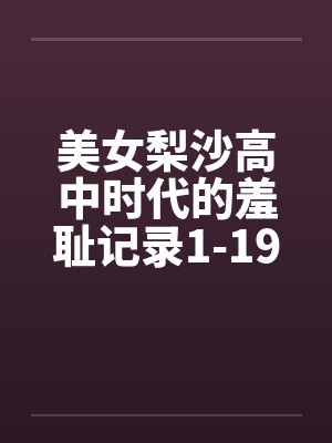 美女梨沙高中时代的羞耻记录1-19章·全本 美女梨沙高中时代的羞耻记录1-19章·全本