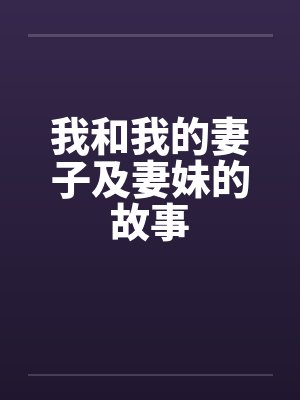我和我的妻子及妻妹的故事 我和我的妻子及妻妹的故事
