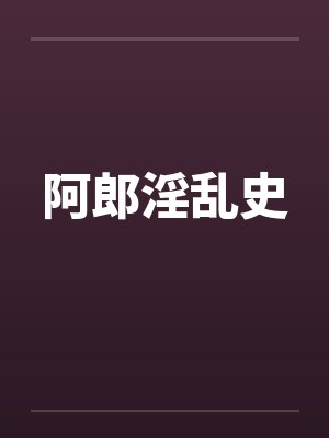 阿郎淫乱史 阿郎淫乱史