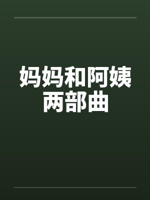 妈妈和阿姨两部曲 妈妈和阿姨两部曲