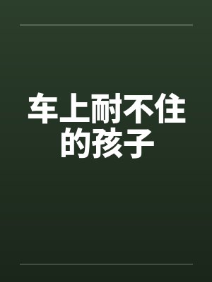 车上耐不住的孩子 车上耐不住的孩子